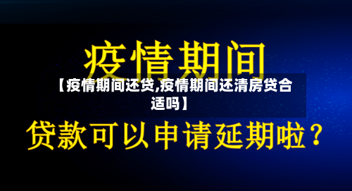 【疫情期间还贷,疫情期间还清房贷合适吗】-第2张图片