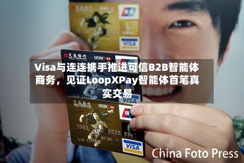 Visa与连连携手推进可信B2B智能体商务，见证LoopXPay智能体首笔真实交易