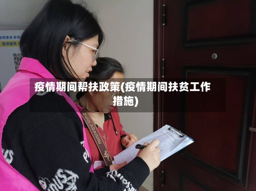 疫情期间帮扶政策(疫情期间扶贫工作措施)-第3张图片