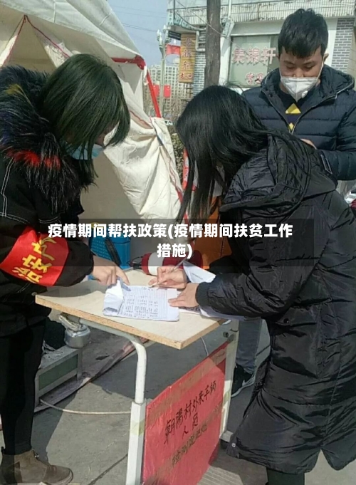 疫情期间帮扶政策(疫情期间扶贫工作措施)