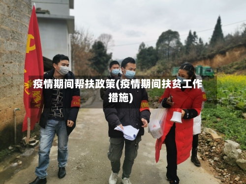 疫情期间帮扶政策(疫情期间扶贫工作措施)-第2张图片