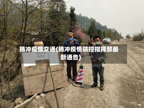 腾冲疫情交通(腾冲疫情防控指挥部最新通告)
