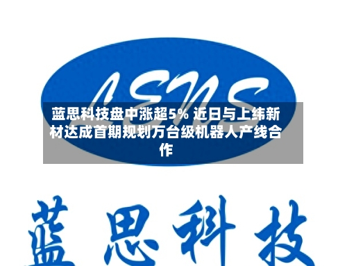 蓝思科技盘中涨超5% 近日与上纬新材达成首期规划万台级机器人产线合作