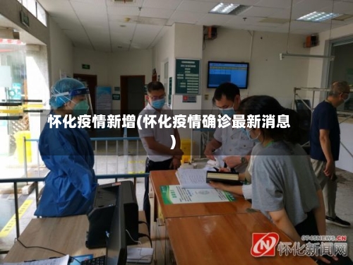 怀化疫情新增(怀化疫情确诊最新消息)-第2张图片