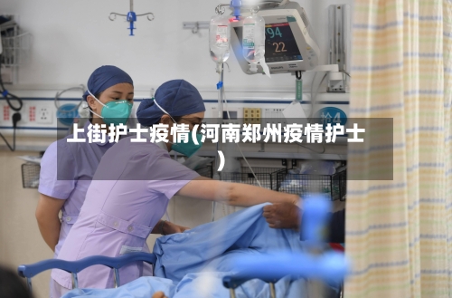 上街护士疫情(河南郑州疫情护士)