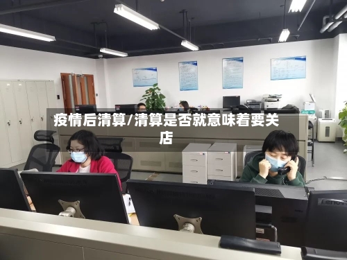 疫情后清算/清算是否就意味着要关店
