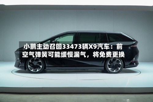 小鹏主动召回33473辆X9汽车：前空气弹簧可能缓慢漏气，将免费更换