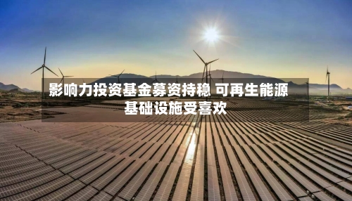 影响力投资基金募资持稳 可再生能源基础设施受喜欢
-第2张图片