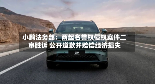 小鹏法务部：两起名誉权侵权案件二审胜诉 公开道歉并赔偿经济损失-第3张图片