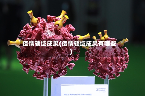 疫情领域成果(疫情领域成果有哪些)-第2张图片