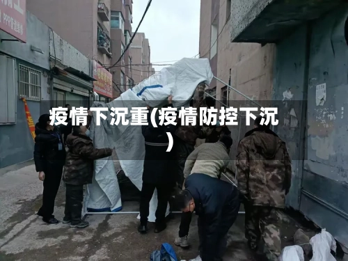 疫情下沉重(疫情防控下沉)