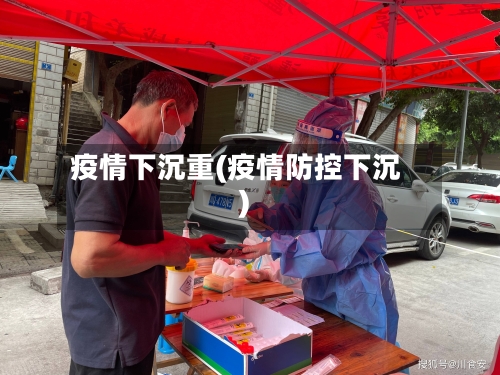 疫情下沉重(疫情防控下沉)-第2张图片