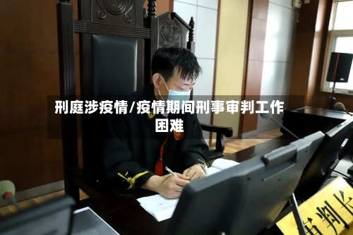 刑庭涉疫情/疫情期间刑事审判工作困难-第2张图片