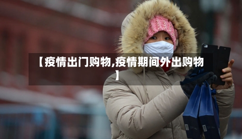 【疫情出门购物,疫情期间外出购物】