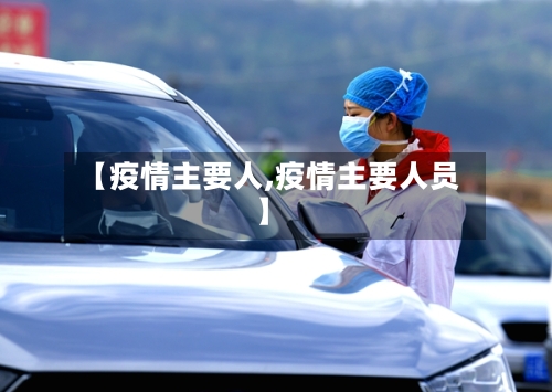 【疫情主要人,疫情主要人员】-第2张图片
