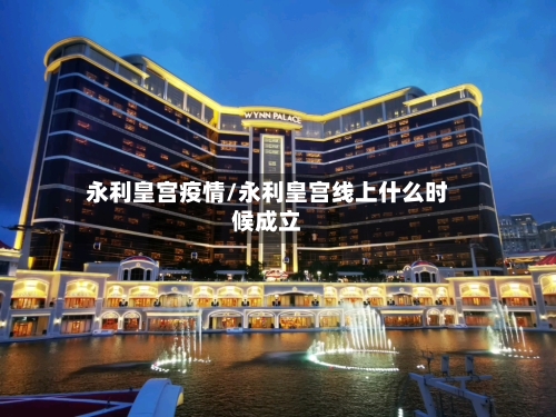 永利皇宫疫情/永利皇宫线上什么时候成立-第2张图片
