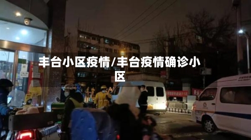 丰台小区疫情/丰台疫情确诊小区