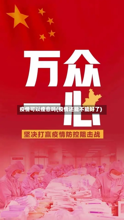 疫情可以痊愈吗(疫情还能不能好了)-第2张图片