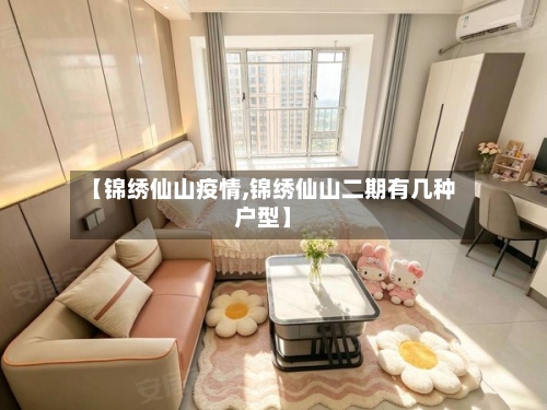 【锦绣仙山疫情,锦绣仙山二期有几种户型】