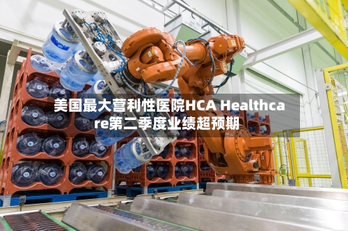 美国最大营利性医院HCA Healthcare第二季度业绩超预期-第2张图片