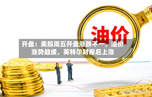 开盘：美股周五开盘涨跌不一，油价涨势趋缓	，英特尔财报后上涨-第2张图片