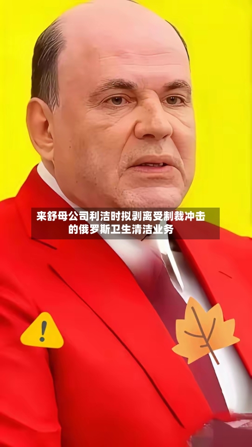 来舒母公司利洁时拟剥离受制裁冲击的俄罗斯卫生清洁业务