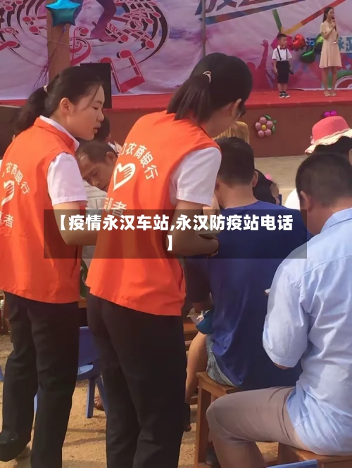 【疫情永汉车站,永汉防疫站电话】