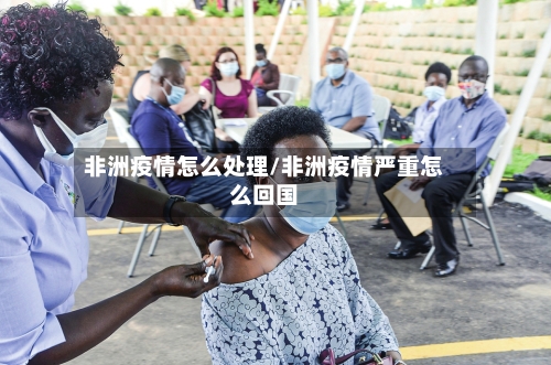 非洲疫情怎么处理/非洲疫情严重怎么回国-第3张图片