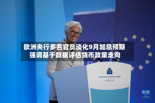 欧洲央行多名官员淡化9月加息预期 强调基于数据评估货币政策走向-第3张图片