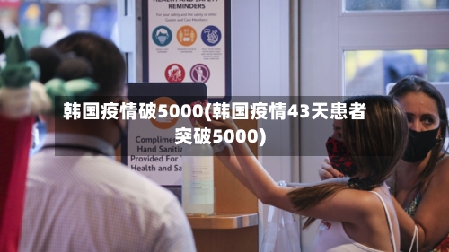 韩国疫情破5000(韩国疫情43天患者突破5000)-第2张图片