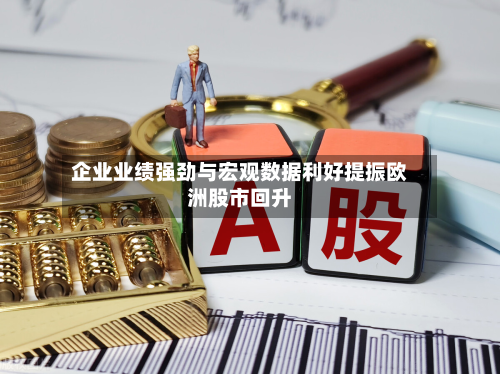 企业业绩强劲与宏观数据利好提振欧洲股市回升