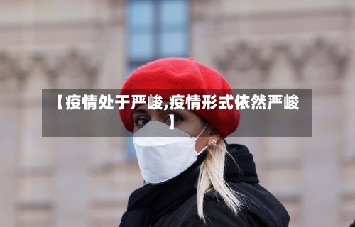 【疫情处于严峻,疫情形式依然严峻】-第2张图片