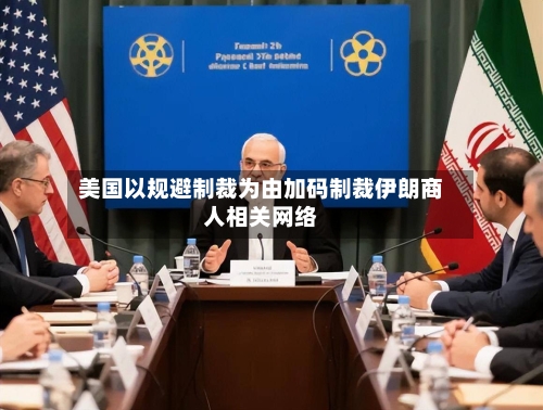 美国以规避制裁为由加码制裁伊朗商人相关网络