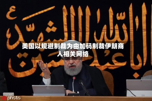 美国以规避制裁为由加码制裁伊朗商人相关网络-第2张图片