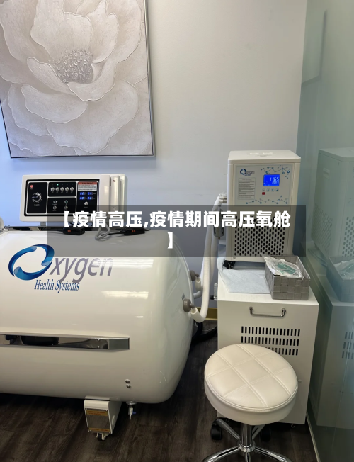 【疫情高压,疫情期间高压氧舱】