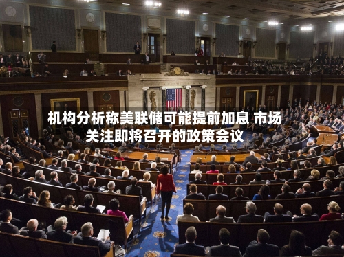 机构分析称美联储可能提前加息 市场关注即将召开的政策会议-第2张图片