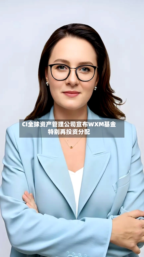 CI全球资产管理公司宣布WXM基金特别再投资分配-第2张图片