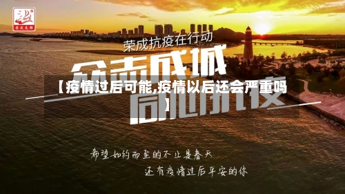【疫情过后可能,疫情以后还会严重吗】