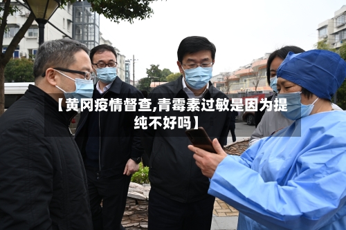 【黄冈疫情督查,青霉素过敏是因为提纯不好吗】