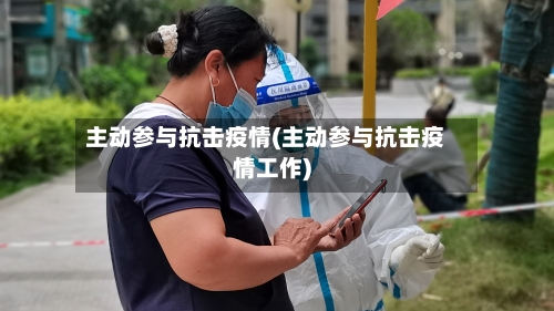 主动参与抗击疫情(主动参与抗击疫情工作)-第2张图片