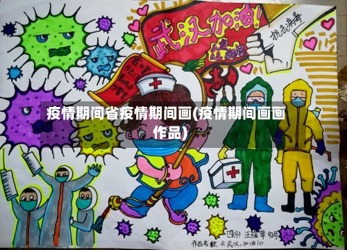 疫情期间省疫情期间画(疫情期间画画作品)