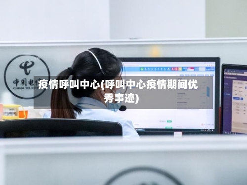 疫情呼叫中心(呼叫中心疫情期间优秀事迹)