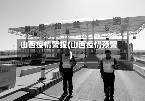 山西疫情警报(山西疫情预警)-第3张图片