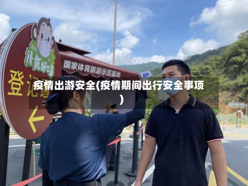 疫情出游安全(疫情期间出行安全事项)
