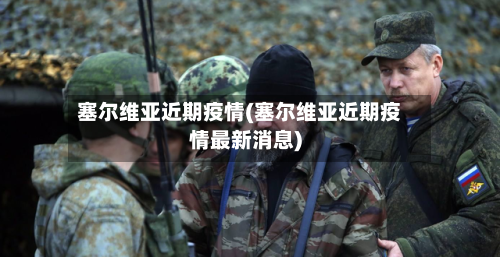 塞尔维亚近期疫情(塞尔维亚近期疫情最新消息)-第2张图片