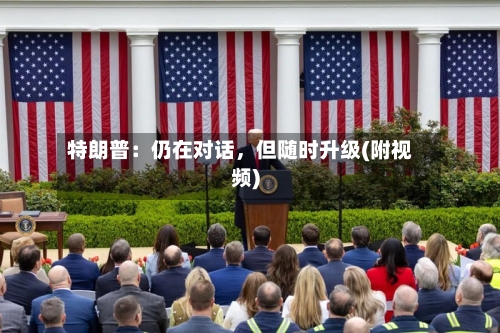 特朗普：仍在对话，但随时升级(附视频)