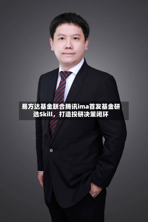 易方达基金联合腾讯ima首发基金研选Skill，打造投研决策闭环