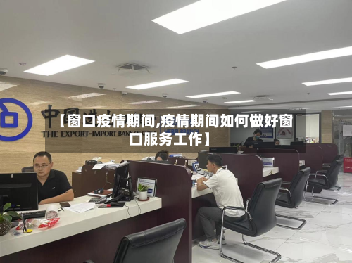 【窗口疫情期间,疫情期间如何做好窗口服务工作】-第2张图片