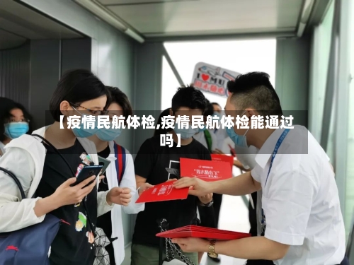 【疫情民航体检,疫情民航体检能通过吗】
