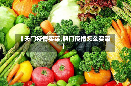 【天门疫情买菜,荆门疫情怎么买菜】